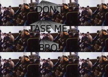 DON'T TASE ME, BRO!