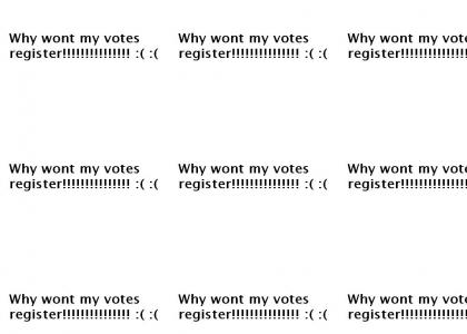 Why wont my votes register!!!!!!!!!!!!!! :( :(