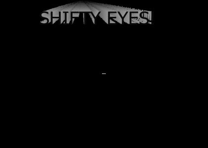 Shifty Eyes!