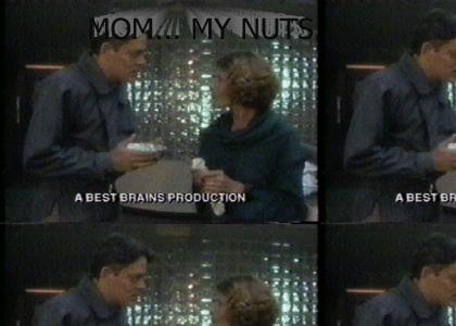 Mom... My nuts.