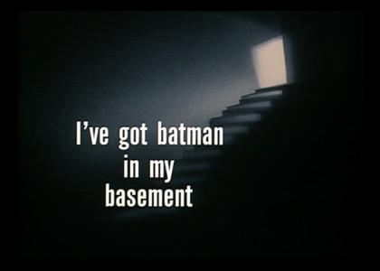 I've got Batman in my basement