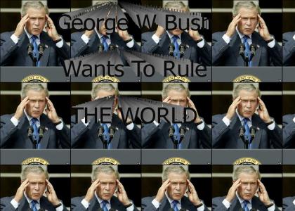 George Bush wants to rule the world.