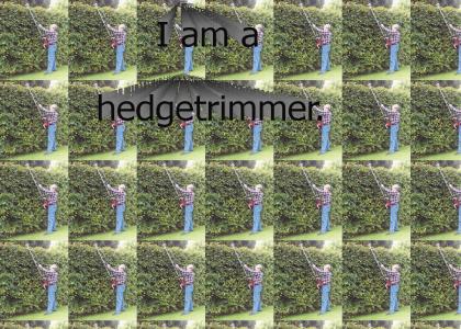 I am a hedgetrimmer.