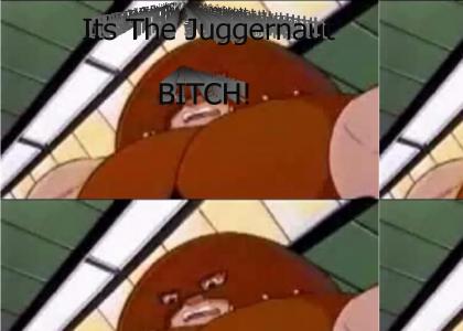 It's The Juggernaut Bitch!