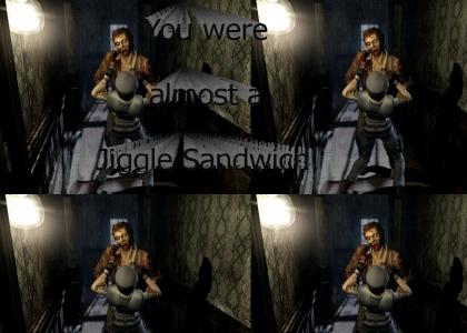 "You were almost a Jiggle sandwich!"