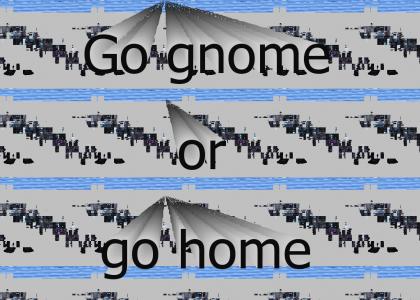 Go gnome or go home