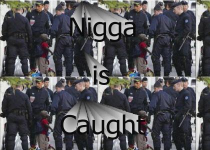 Nigga is Caught!