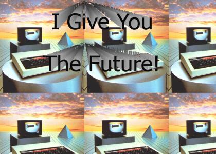 I give you...The Future!