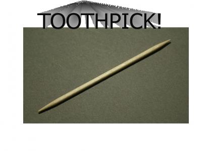 The toothpick will bore you to death