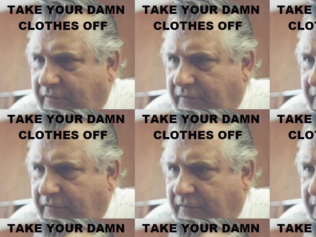 take-your-damn-clothes-off