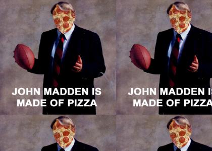 JOHN MADDEN IS MADE OF PIZZA