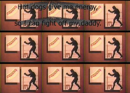 Hot dogs give me energy, so I can fight off my daddy.