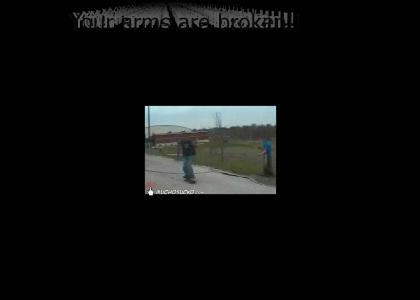 Your arms are broken!!