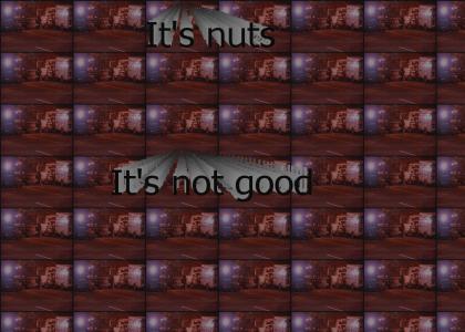 It's nuts, it's not good