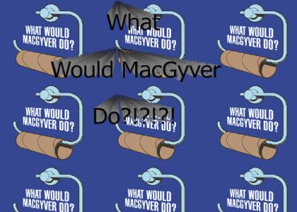 What Would MacGyver Do?!?!