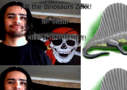 Kill the dinosaurs Zekk!