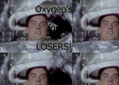 Oxygen's for LOSERS!