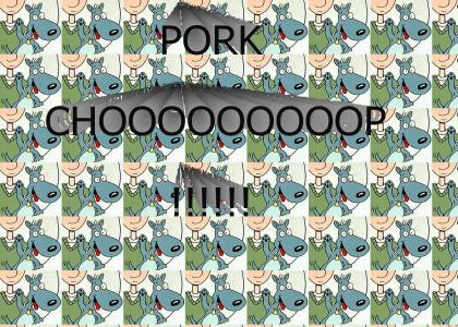 PORK CHOOOOOOOOOOOOOOOOOOOP!