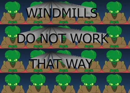 WINDMILLS DO NOT WORK THAT WAY