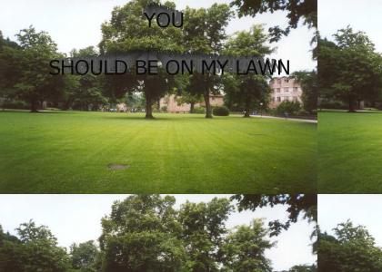 You Should Be On My Lawn