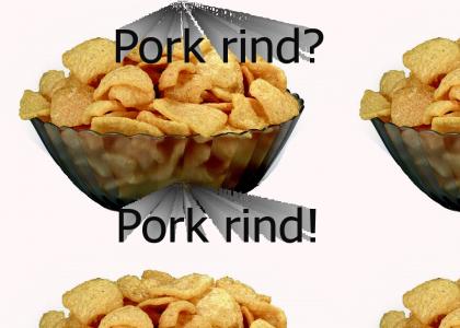 Pork rind? Pork rind!