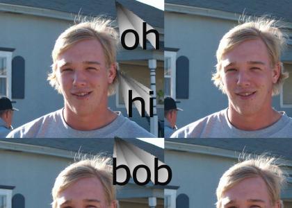 Oh hi Bob