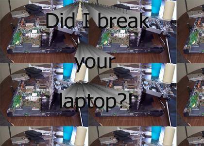 Did I break your laptop?