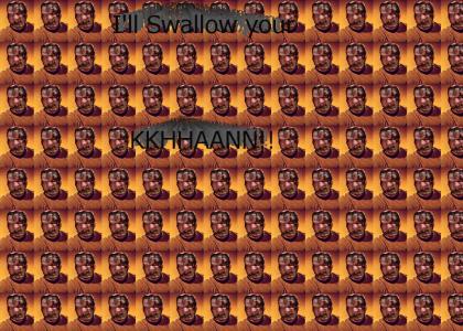 I'll swallow your Khan