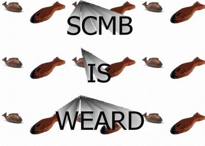 SCMB is weard