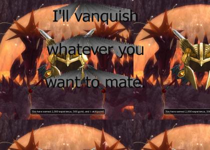 I'll vanquish whatever you want to mate