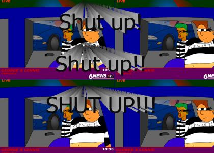 Shut up Lennie!  Shut up! Shut up!! SHUT UP!!!