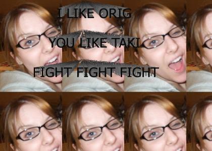 I LIKE ORIG YOU LIKE TAKI FIGHT FIGHT FIGHT