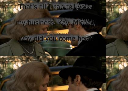 "That's all I can tell you about my business. Kay. Michael, why did you come here? Why? What do you want with me a