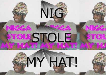 NIGGA STOLE MY HAT!