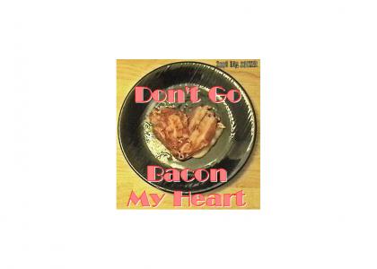 don't go bacon my heart