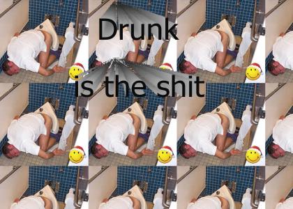 Drunk is the shit!