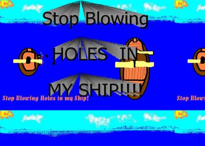 Stop Blowing holes in my ship!!!