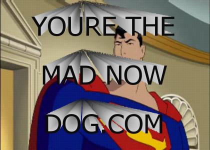 Superman says: You're the Mad now Dog