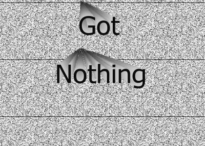 got nothing