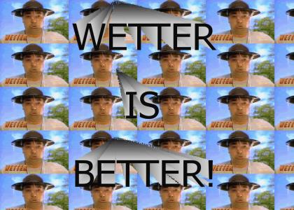 WETTER IS BETTER!