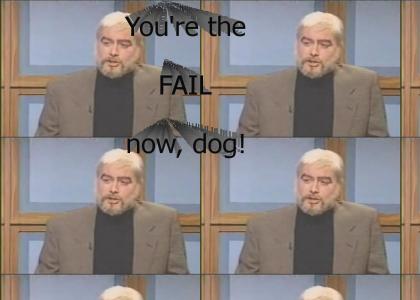 You're the FAIL now, dog!