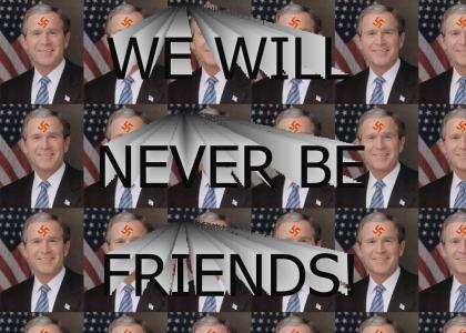 George Bush will never be my friend.