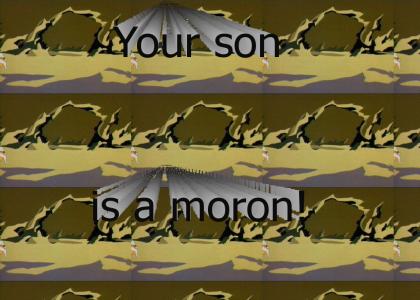 Your son is a moron!