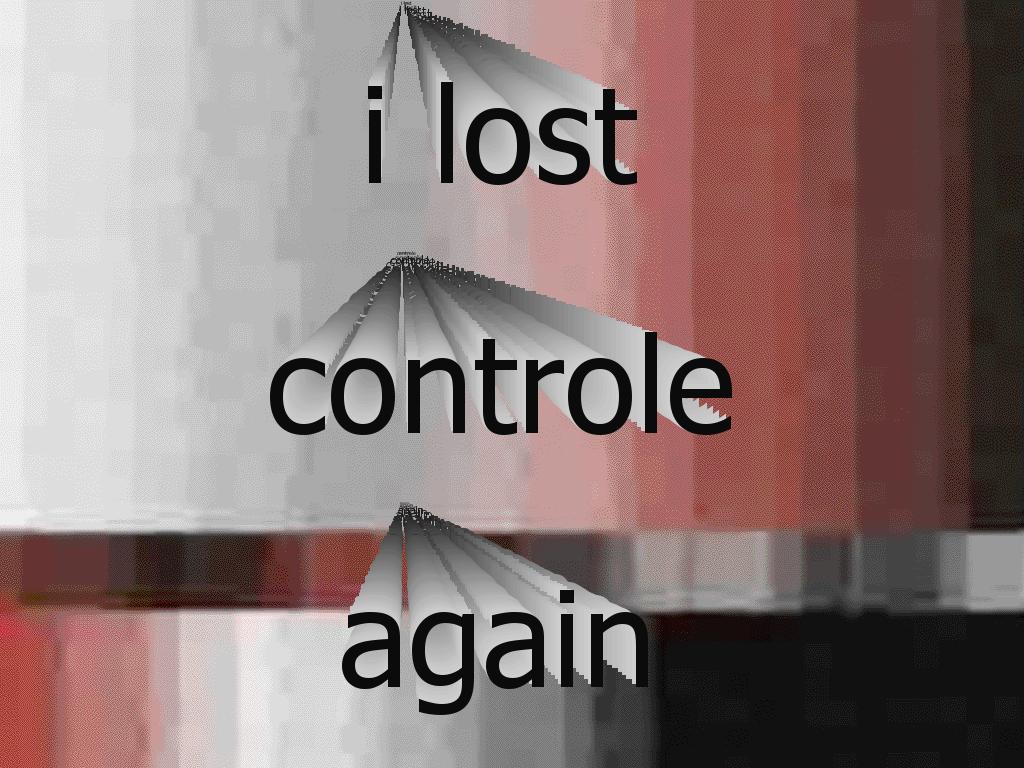 ilostcontroleagain