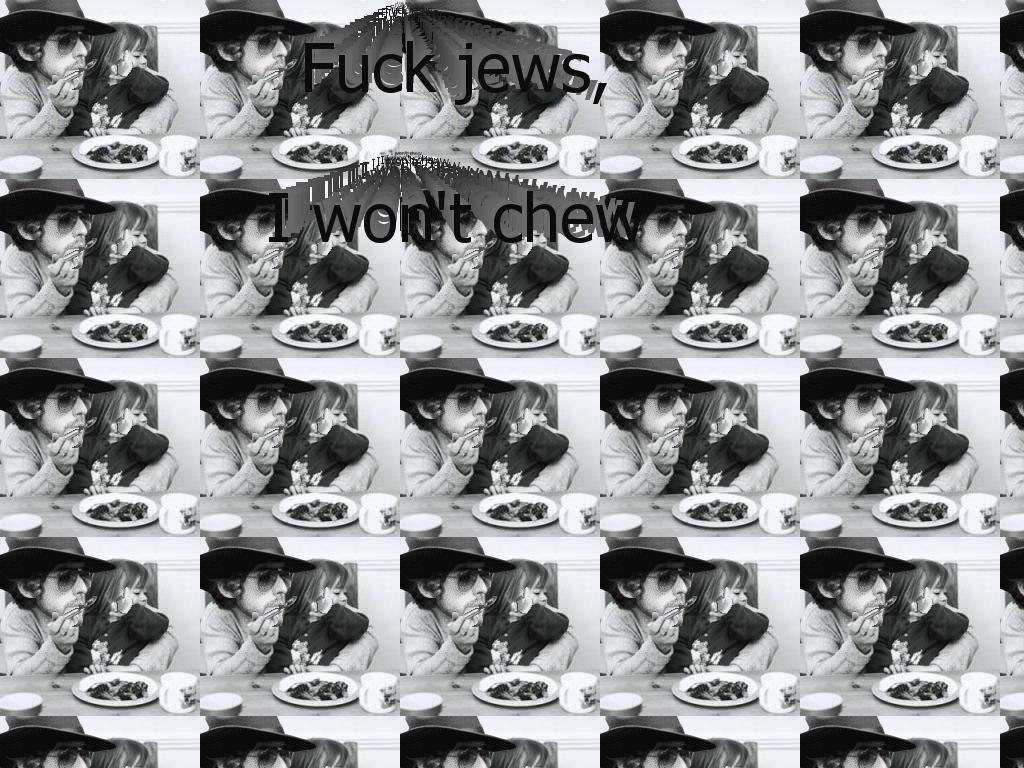 fuckjewsiwontchewwhatyoutellme