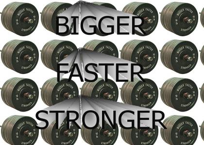 Get Bigger, Faster, Stronger!
