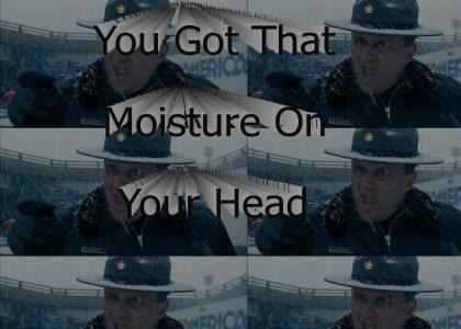 You Got That Moisture On Your Head