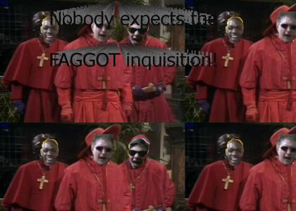 Nobody expects the FAGGOT Inquisition!
