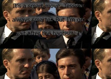 "It's a smart move. Tessio was always smarter. But I'm gonna wait after the baptism. I've decided to be Godf