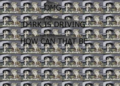 OMG D4RK IS DRIVING, HOW CAN THAT BE?!